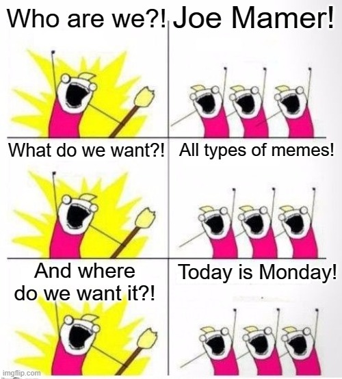 Joe mamer on Monday for some reason | Joe Mamer! Who are we?! What do we want?! All types of memes! And where do we want it?! Today is Monday! | image tagged in who are we,memes | made w/ Imgflip meme maker