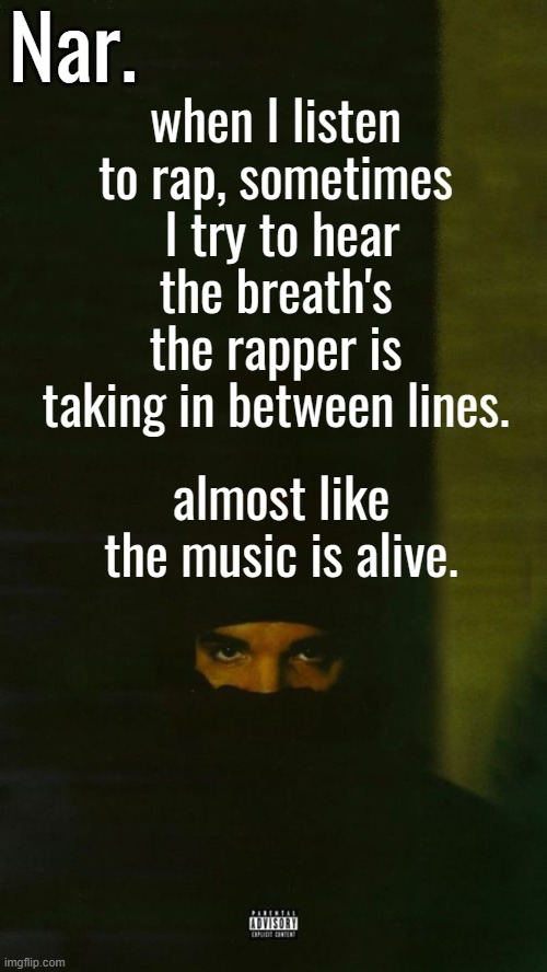 anyone else do that too or just me | when I listen to rap, sometimes  I try to hear the breath's the rapper is taking in between lines. almost like the music is alive. | image tagged in dark lane demo tapes temp nar | made w/ Imgflip meme maker