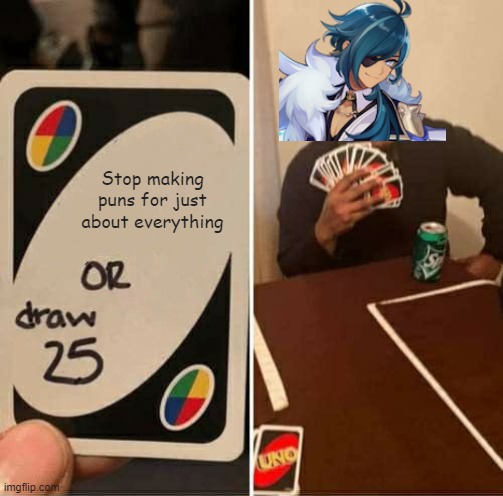 I love his puns though, not gonna lie <3 | Stop making puns for just about everything | image tagged in memes,uno draw 25 cards,genshin impact | made w/ Imgflip meme maker