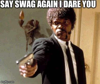 Say That Again I Dare You Meme | SAY SWAG AGAIN I DARE YOU | image tagged in memes,say that again i dare you | made w/ Imgflip meme maker