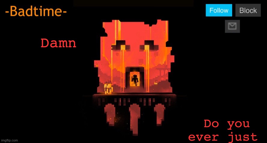 Bruh | Damn; Do you ever just | image tagged in bruh | made w/ Imgflip meme maker