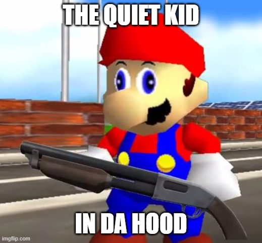 Mario the thug | THE QUIET KID; IN DA HOOD | image tagged in smg4 shotgun mario | made w/ Imgflip meme maker
