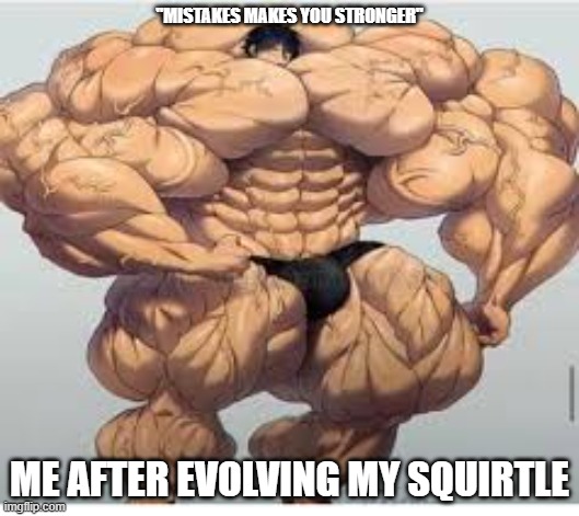 Mistakes make you stronger | "MISTAKES MAKES YOU STRONGER"; ME AFTER EVOLVING MY SQUIRTLE | image tagged in mistakes make you stronger | made w/ Imgflip meme maker