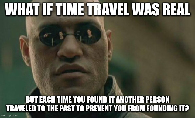 Imagie tiles | WHAT IF TIME TRAVEL WAS REAL; BUT EACH TIME YOU FOUND IT ANOTHER PERSON TRAVELED TO THE PAST TO PREVENT YOU FROM FOUNDING IT? | image tagged in memes,matrix morpheus,time travel | made w/ Imgflip meme maker