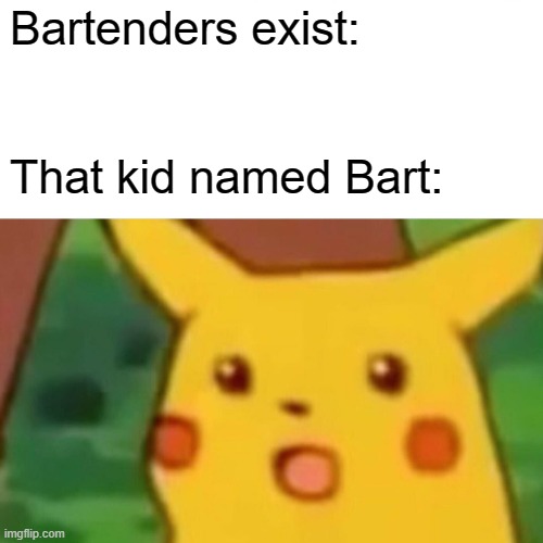 Is a Bartender just a name for a hitman that kill people called bart? | Bartenders exist:; That kid named Bart: | image tagged in memes,surprised pikachu,funny | made w/ Imgflip meme maker