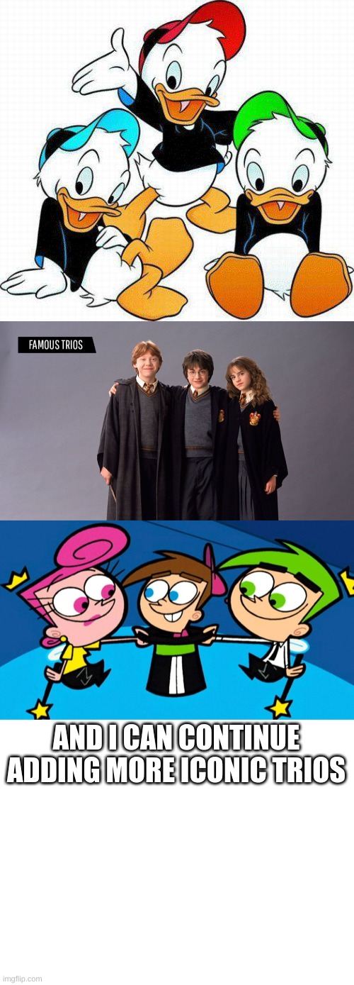 AND I CAN CONTINUE ADDING MORE ICONIC TRIOS | image tagged in blank white template | made w/ Imgflip meme maker