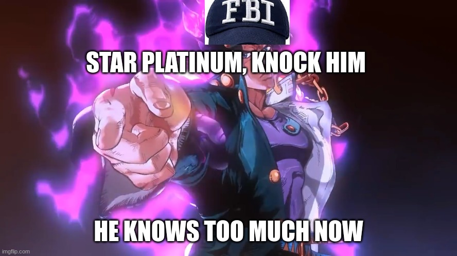 Jotaro pointing | STAR PLATINUM, KNOCK HIM HE KNOWS TOO MUCH NOW | image tagged in jotaro pointing | made w/ Imgflip meme maker