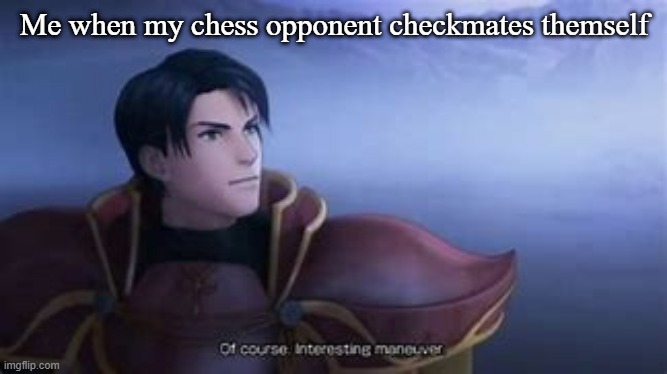 Unprecedented skill | Me when my chess opponent checkmates themself | image tagged in of course interesting maneuver | made w/ Imgflip meme maker