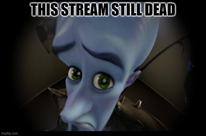 this stream still dead :| | THIS STREAM STILL DEAD | image tagged in no b es,amogus,amogus deez nut in your face | made w/ Imgflip meme maker