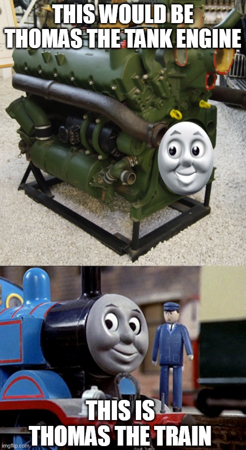  THIS WOULD BE THOMAS THE TANK ENGINE; THIS IS THOMAS THE TRAIN | image tagged in thomas the tank engine | made w/ Imgflip meme maker
