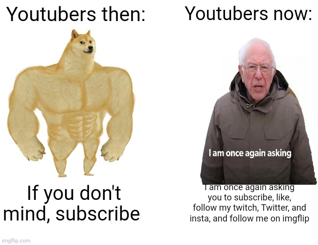 Buff Doge vs. Cheems | Youtubers then:; Youtubers now:; If you don't mind, subscribe; I am once again asking you to subscribe, like, follow my twitch, Twitter, and insta, and follow me on imgflip | image tagged in memes,buff doge vs cheems | made w/ Imgflip meme maker