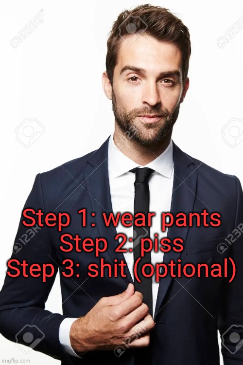 Getting close to be on the top user leaderboard, ig that's cool | Step 1: wear pants
Step 2: piss
Step 3: shit (optional) | image tagged in guy in suit | made w/ Imgflip meme maker