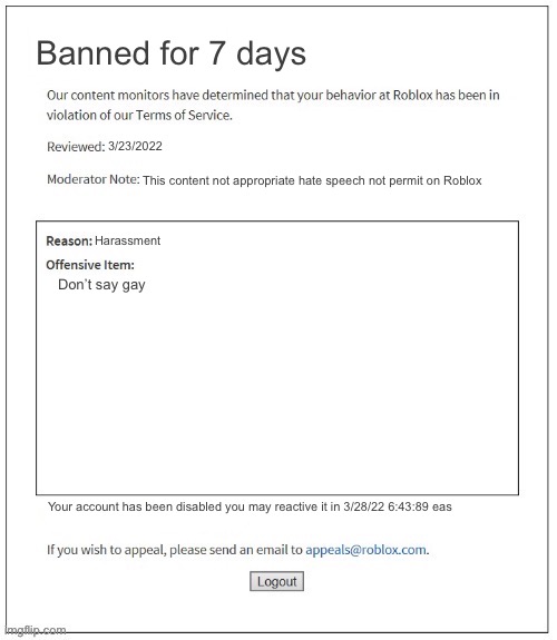 Moderation System | Banned for 7 days; 3/23/2022; This content not appropriate hate speech not permit on Roblox; Harassment; Don’t say gay; Your account has been disabled you may reactive it in 3/28/22 6:43:89 eas | image tagged in moderation system | made w/ Imgflip meme maker