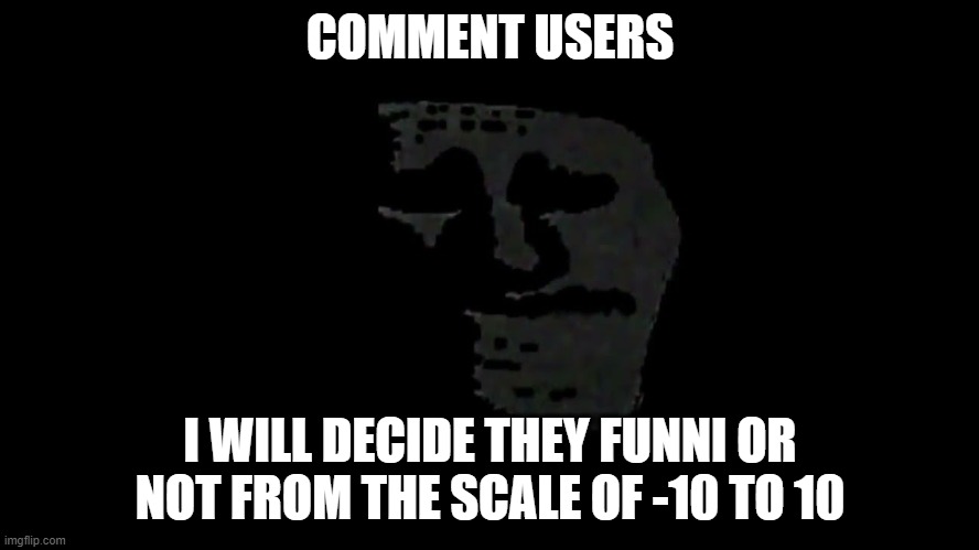 ( .)(. ) | COMMENT USERS; I WILL DECIDE THEY FUNNI OR NOT FROM THE SCALE OF -10 TO 10 | image tagged in very uncanny | made w/ Imgflip meme maker