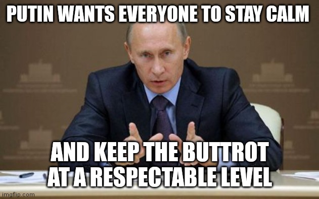 Vladimir Putin | PUTIN WANTS EVERYONE TO STAY CALM; AND KEEP THE BUTTROT AT A RESPECTABLE LEVEL | image tagged in memes,vladimir putin | made w/ Imgflip meme maker