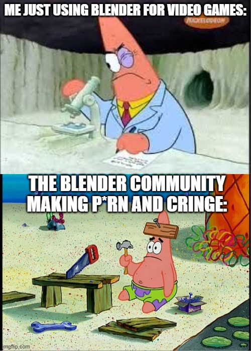 true though | ME JUST USING BLENDER FOR VIDEO GAMES:; THE BLENDER COMMUNITY MAKING P*RN AND CRINGE: | image tagged in patrick smart dumb | made w/ Imgflip meme maker