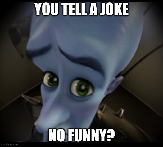 Go cry about it | YOU TELL A JOKE; NO FUNNY? | image tagged in no bitches | made w/ Imgflip meme maker