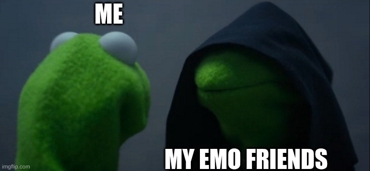 Evil Kermit Meme | ME; MY EMO FRIENDS | image tagged in memes,evil kermit | made w/ Imgflip meme maker