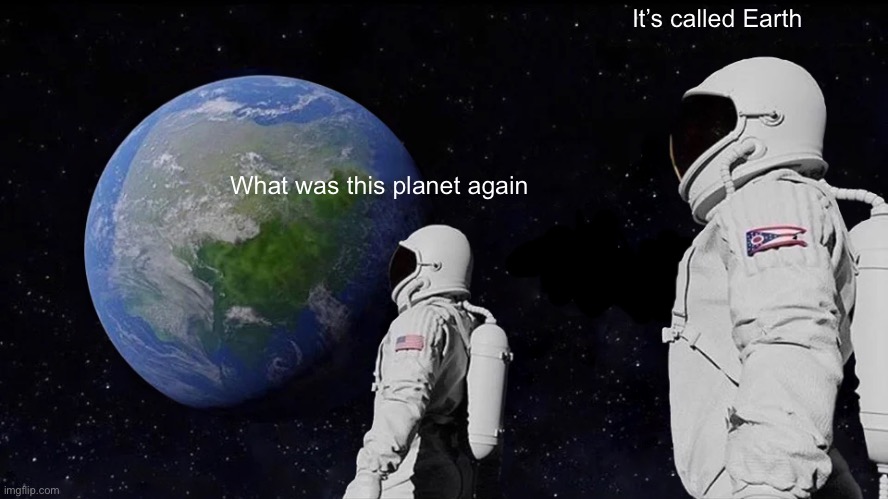 Always Has Been Meme | It’s called Earth; What was this planet again | image tagged in memes,always has been | made w/ Imgflip meme maker