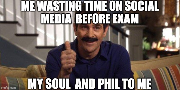 Exam is near | ME WASTING TIME ON SOCIAL
MEDIA  BEFORE EXAM; MY SOUL  AND PHIL TO ME | image tagged in phil mustache modern family,modern family,funny memes,exams,exam,memes | made w/ Imgflip meme maker