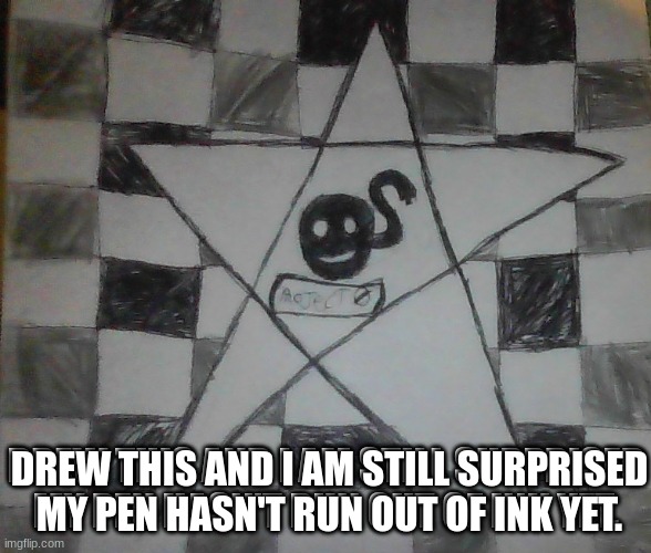 The star | DREW THIS AND I AM STILL SURPRISED MY PEN HASN'T RUN OUT OF INK YET. DREW THIS AND I AM STILL SURPRISED MY PEN HASN'T RUN OUT OF INK YET. | made w/ Imgflip meme maker