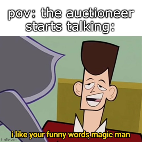 poetry with numbers! | pov: the auctioneer starts talking: | image tagged in blank white template,i like your funny words magic man | made w/ Imgflip meme maker