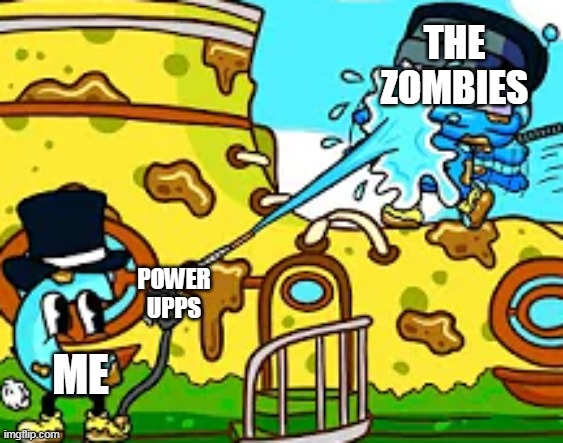 simplychris being powerwashed by ctop | THE ZOMBIES; POWER UPPS; ME | image tagged in simplychris being powerwashed by ctop | made w/ Imgflip meme maker