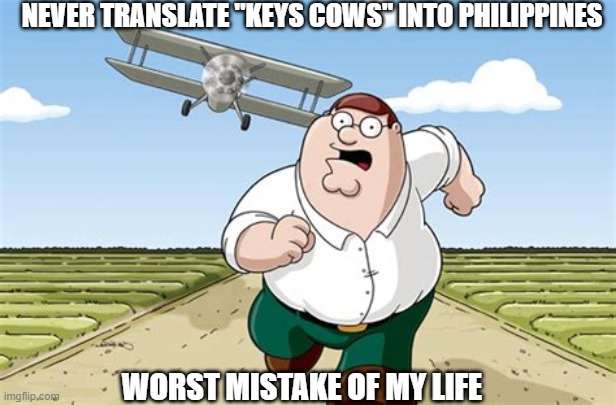 Don't do this | NEVER TRANSLATE "KEYS COWS" INTO PHILIPPINES; WORST MISTAKE OF MY LIFE | image tagged in worst mistake of my life | made w/ Imgflip meme maker