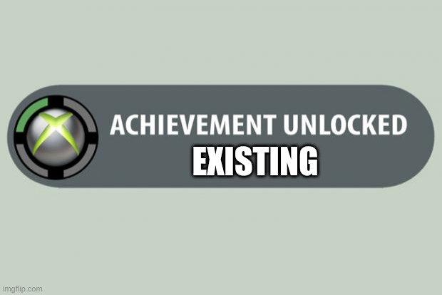 achievement unlocked | EXISTING | image tagged in achievement unlocked | made w/ Imgflip meme maker