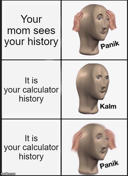 Panik Kalm Panik | Your mom sees your history; It is your calculator history; It is your calculator history | image tagged in memes,panik kalm panik | made w/ Imgflip meme maker