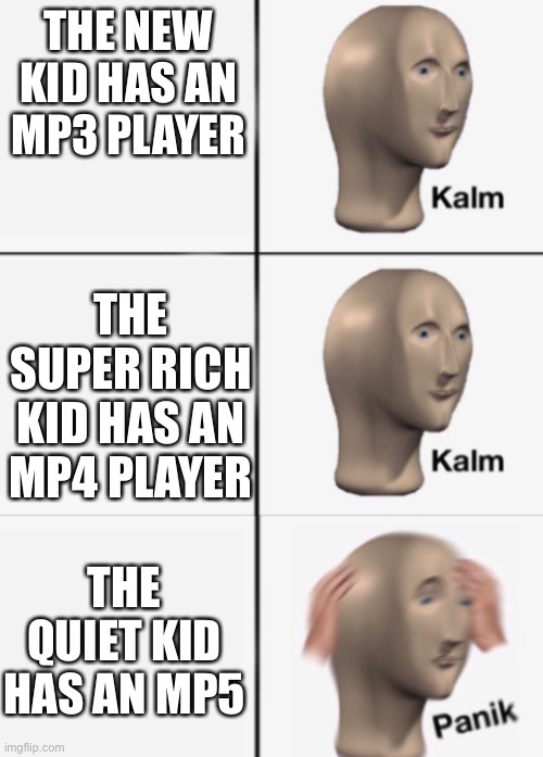 *Chuckles* I’m in danger | THE NEW KID HAS AN MP3 PLAYER; THE SUPER RICH KID HAS AN MP4 PLAYER; THE QUIET KID HAS AN MP5 | image tagged in kalm kalm panik,chuckles im in danger,quiet kid | made w/ Imgflip meme maker