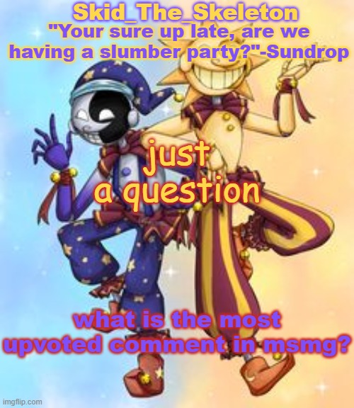 I'm curious as hell to know- | just a question; what is the most upvoted comment in msmg? | image tagged in skid's sun and moon temp | made w/ Imgflip meme maker