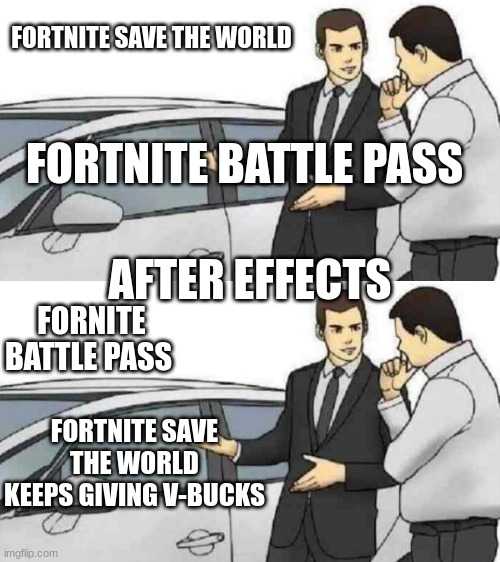 FORTNITE SAVE THE WORLD; FORTNITE BATTLE PASS; AFTER EFFECTS; FORNITE BATTLE PASS; FORTNITE SAVE THE WORLD KEEPS GIVING V-BUCKS | image tagged in memes,car salesman slaps roof of car | made w/ Imgflip meme maker