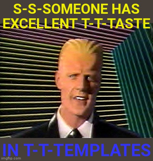 Max Headroom does it sc-sc-sc-scare you? | S-S-SOMEONE HAS EXCELLENT T-T-TASTE IN T-T-TEMPLATES | image tagged in max headroom does it sc-sc-sc-scare you | made w/ Imgflip meme maker