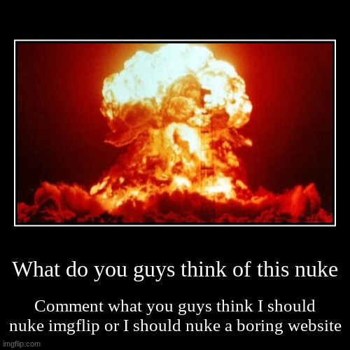 Nuke imgflip or nuke a boring website | image tagged in funny,demotivationals,nuke | made w/ Imgflip demotivational maker