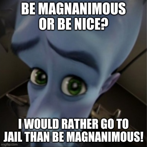 MEGA MIND BIG BRAIN | BE MAGNANIMOUS OR BE NICE? I WOULD RATHER GO TO JAIL THAN BE MAGNANIMOUS! | image tagged in megamind peeking | made w/ Imgflip meme maker