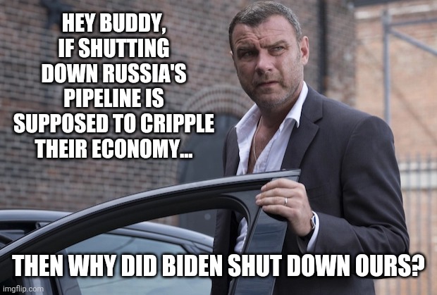 Obviously to usher in the great reset. | HEY BUDDY, IF SHUTTING DOWN RUSSIA'S PIPELINE IS SUPPOSED TO CRIPPLE THEIR ECONOMY... THEN WHY DID BIDEN SHUT DOWN OURS? | image tagged in memes | made w/ Imgflip meme maker
