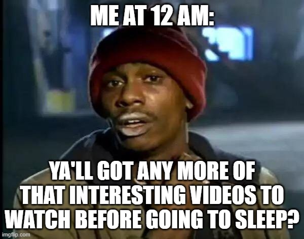 Y'all Got Any More Of That Meme | ME AT 12 AM:; YA'LL GOT ANY MORE OF THAT INTERESTING VIDEOS TO WATCH BEFORE GOING TO SLEEP? | image tagged in memes,y'all got any more of that,video | made w/ Imgflip meme maker