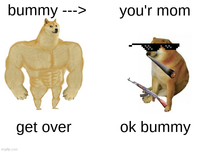 Buff Doge vs. Cheems Meme | bummy ---> you'r mom get over ok bummy | image tagged in memes,buff doge vs cheems | made w/ Imgflip meme maker