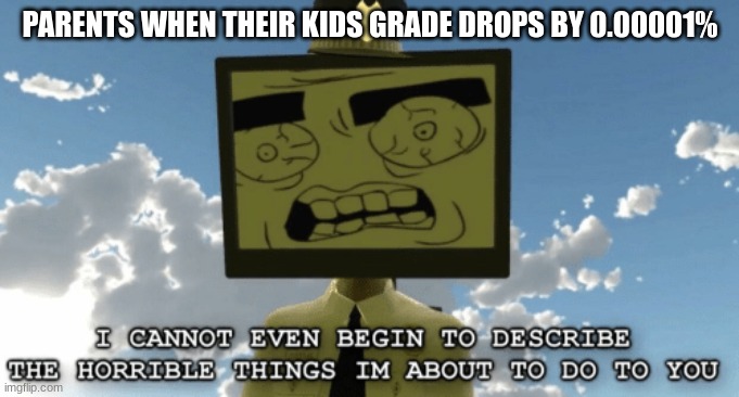 parents in a nutshell | PARENTS WHEN THEIR KIDS GRADE DROPS BY 0.00001% | image tagged in mr hall monitor,smg4 | made w/ Imgflip meme maker