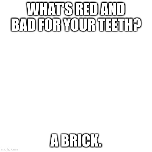 dark humour pt 17 | WHAT'S RED AND BAD FOR YOUR TEETH? A BRICK. | image tagged in memes,dark humour,lol,ha,funny,yikes | made w/ Imgflip meme maker