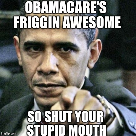 Pissed Off Obama | OBAMACARE'S FRIGGIN AWESOME SO SHUT YOUR STUPID MOUTH | image tagged in memes,pissed off obama | made w/ Imgflip meme maker