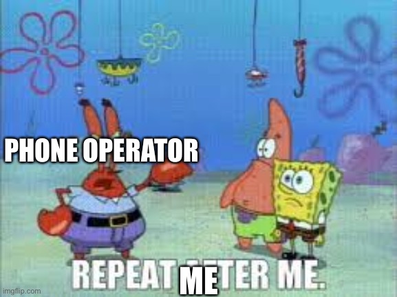 Repeat after me |  PHONE OPERATOR; ME | image tagged in repeat after me | made w/ Imgflip meme maker