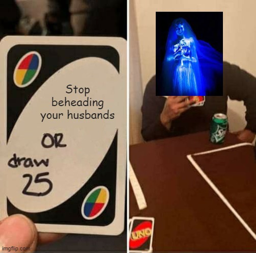 You guys know how much I LOVE Disney, right? | Stop beheading your husbands | image tagged in memes,uno draw 25 cards,haunted mansion | made w/ Imgflip meme maker