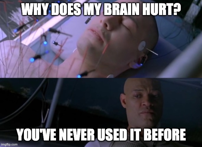 Matrix Meme Brain Hurt | WHY DOES MY BRAIN HURT? YOU'VE NEVER USED IT BEFORE | image tagged in matrix eyes hurt | made w/ Imgflip meme maker