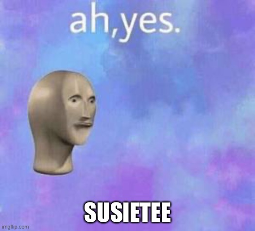Ah yes | SUSIETEE | image tagged in ah yes | made w/ Imgflip meme maker