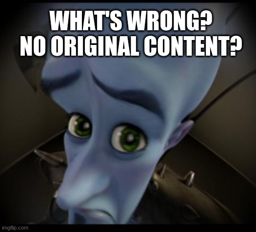No good original stuff? | WHAT'S WRONG? NO ORIGINAL CONTENT? | image tagged in no bitches,megamind | made w/ Imgflip meme maker