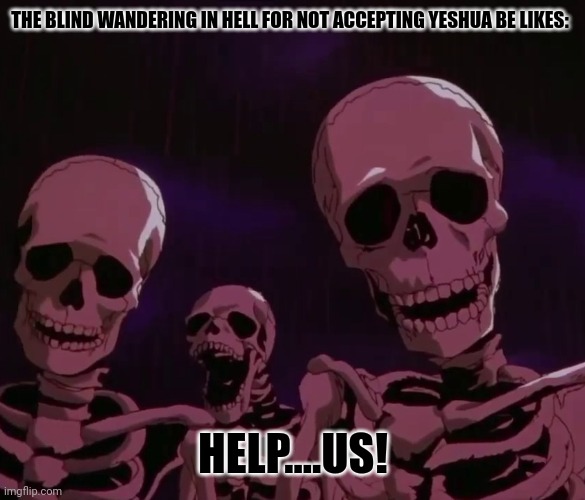 THE BLIND WANDERING IN HELL FOR NOT ACCEPTING YESHUA BE LIKES:; HELP....US! | image tagged in memes,jesus,said | made w/ Imgflip meme maker