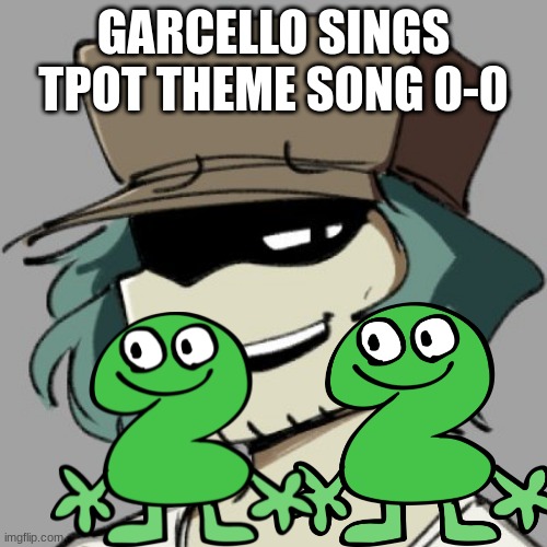 imma make him sing it | GARCELLO SINGS TPOT THEME SONG 0-0 | image tagged in garcello,bfb | made w/ Imgflip meme maker