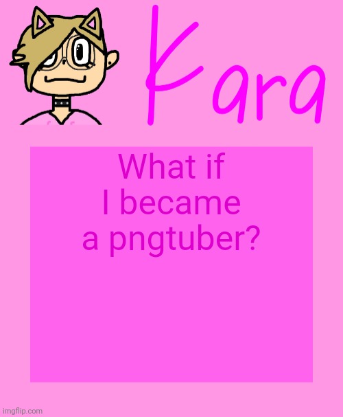Kara temp | What if I became a pngtuber? | image tagged in kara temp | made w/ Imgflip meme maker
